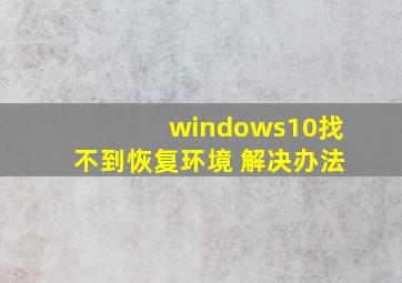 windows10找不到恢复环境 解决办法